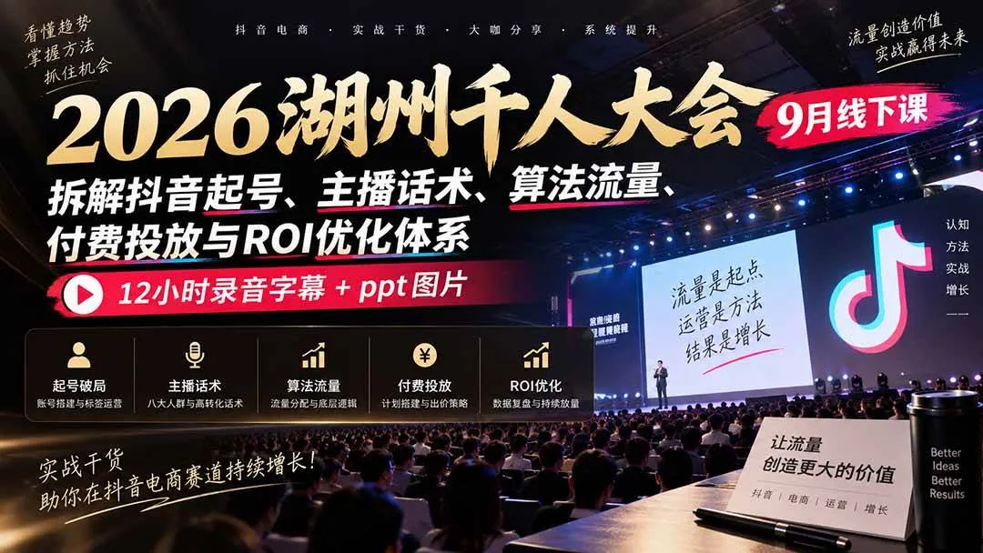 (20525期)2026湖州千人大会9月线下课:拆解抖音起号、主播话术、算法流量、付费投放与ROI优化体系,12小时录音字幕+ppt图片 (20525期)2026湖州千人大会9月线下课:拆解抖音起号、主播话术、算法流量、付费投放与ROI优化体系,12小时录音字幕+ppt图片