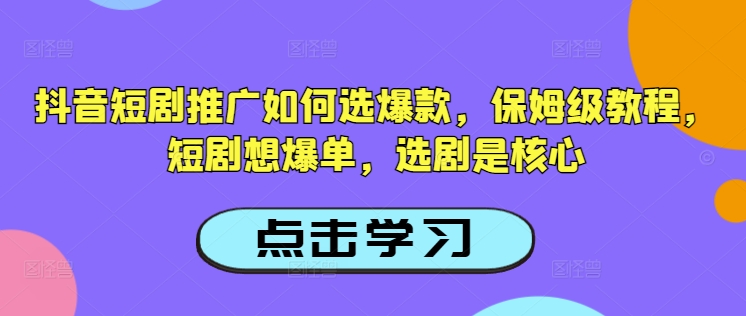 抖音短剧推广如何选爆款，保姆级教程，短剧想爆单，选剧是核心 - 趣酷猫