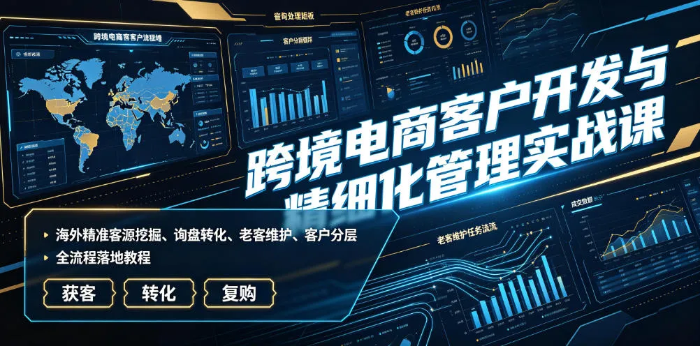 跨境电商客户开发与管理实战攻略：精准客源挖掘、询盘转化、老客维系、客户分层全案教程_趣客盟