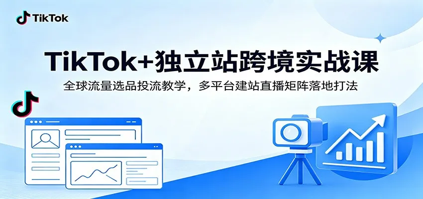 TikTok+独立站跨境实战课：全球流量选品投流教学，多平台建站直播矩阵落地打法_趣客盟