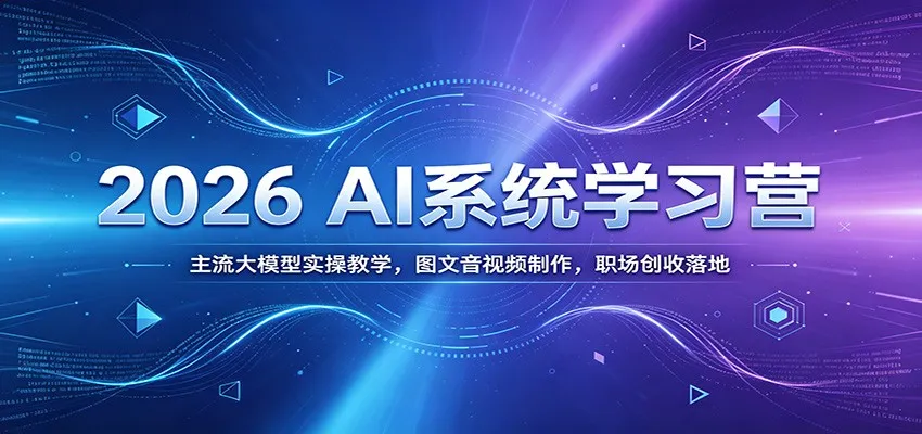 2026 AI系统学习营：实战主流大模型教学，图文音视频制作指南，职场增收技能培训_趣客盟