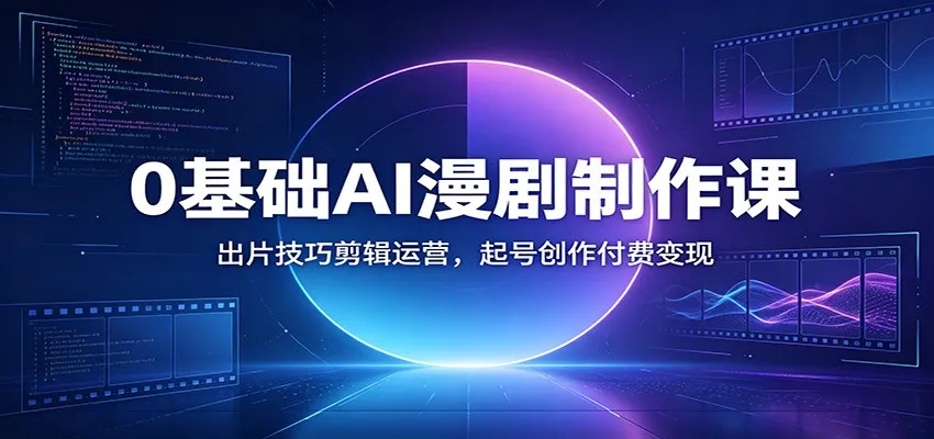 AI漫剧制作入门课：从0到1剪辑技巧，运营起号与付费变现攻略_趣客盟