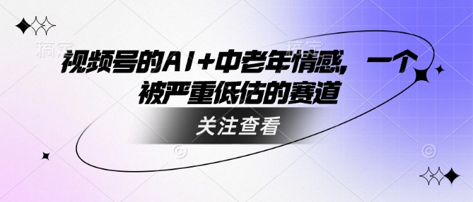 视频号的AI+中老年情感，一个被严重低估的赛道 - 趣酷猫