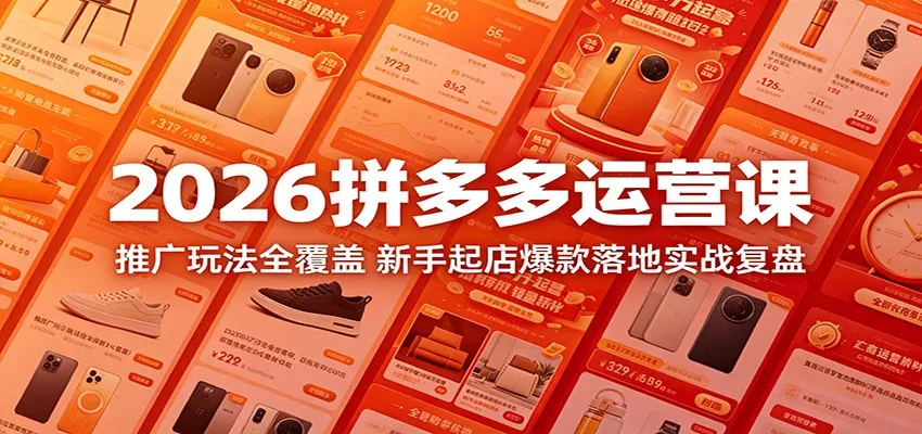2026拼多多运营课：推广玩法全覆盖，新手起店爆款落地实战复盘_趣客盟
