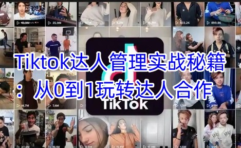 Tiktok达人管理实战秘籍：从0到1玩转达人合作 - 趣酷猫