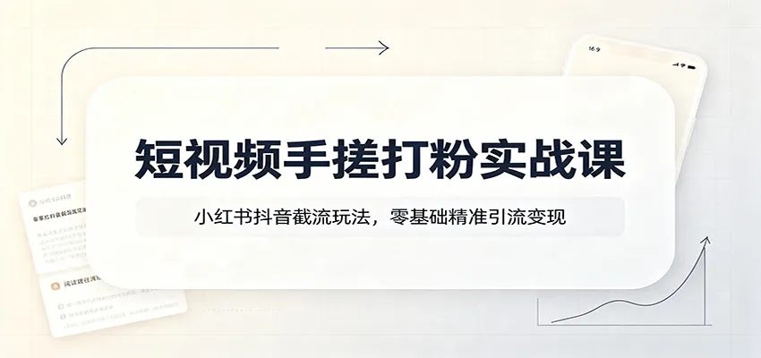 短视频打粉实战教程:小红书抖音引流截流技巧,零基础精准变现攻略_趣客盟