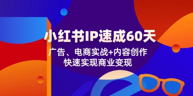 小红书IP速成60天：广告、电商实战+内容创作，快速实现商业变现-趣酷猫资源网