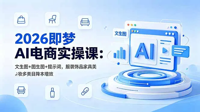 2026即梦AI电商实操课：文生图+图生图+提示词，服装饰品家具美妆多类目降本增效_趣客盟