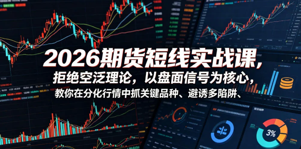 2026期货短线实战课,拒绝空泛理论,以盘面信号为核心,教你在分化行情中抓关键品种、避诱多陷阱_趣客盟