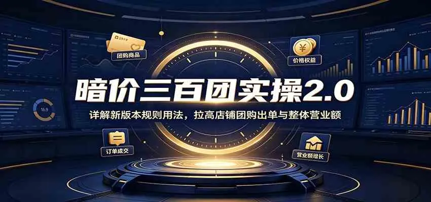 暗价三百团实操2.0:详解新版本规则用法,拉高店铺团购出单与整体营业额 暗价三百团实操2.0:详解新版本规则用法,拉高店铺团购出单与整体营业额