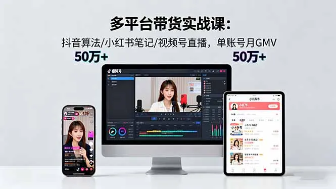 多平台带货实战课18.0：抖音算法/小红书笔记/视频号直播，单账号月GMV50w+-趣酷猫资源网