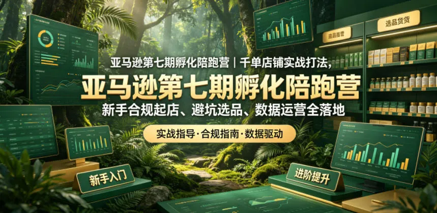 亚马逊第七期孵化陪跑营｜千单店铺实战打法，新手合规起店、避坑选品、数据运营全落地_趣客盟