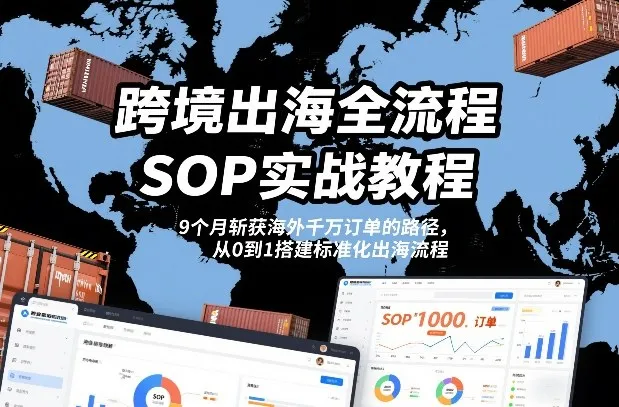 跨境出海全流程全盘托出SOP实战教程,9个月斩获海外千万订单的路径,从0到1搭建标准化出海流程