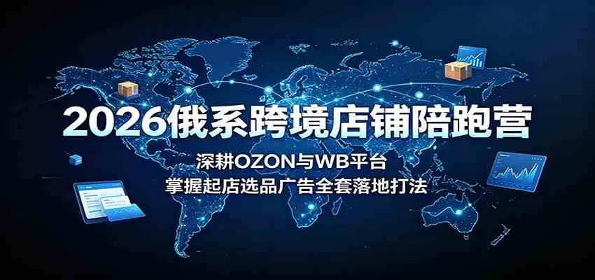 2026俄系跨境店铺陪跑营:深耕OZON与WB平台,掌握起店选品广告全套落地打法 2026俄系跨境店铺陪跑营:深耕OZON与WB平台,掌握起店选品广告全套落地打法