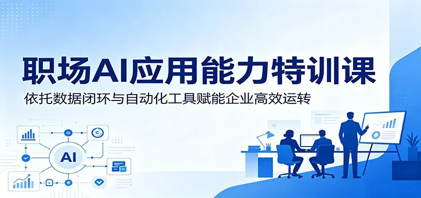 职场AI应用能力特训课：依托数据闭环与自动化工具赋能企业高效运转_趣客盟