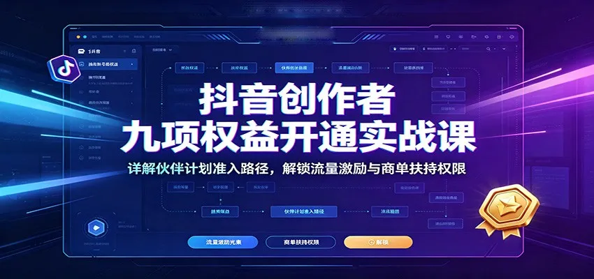 抖音创作者权益攻略课：深度解析伙伴计划准入，掌握流量激励与商单扶持权限解锁技巧_趣客盟