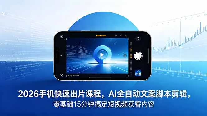 2026 手机快速出片课程，AI 全自动文案脚本剪辑，零基础 15 分钟搞定短视频获客内容_趣客盟