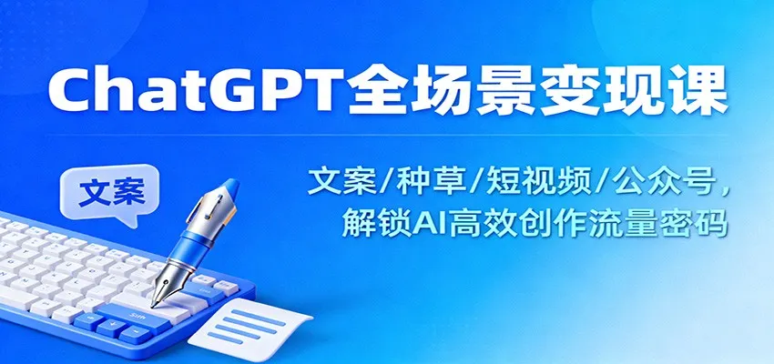 ChatGPT全场景变现课：文案/种草/短视频/公众号，解锁AI高效创作流量密码-趣酷猫资源网