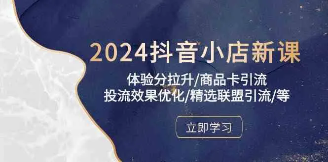 2024抖音小店新课，体验分拉升/商品卡引流/投流效果优化/精选联盟引流/等-趣酷猫资源网