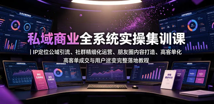 私域商业全系统实战课：IP定位引流+社群运营+朋友圈内容+高客单成交+用户裂变教程_趣客盟