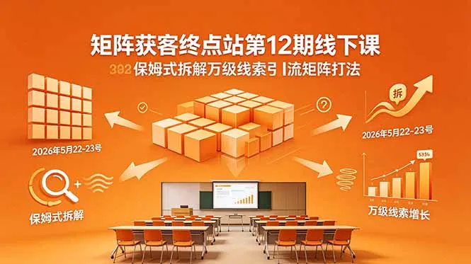 矩阵获客终点站第12期线下课 2026年5月22-23号 保姆式拆解万级线索引流矩阵打法_趣客盟