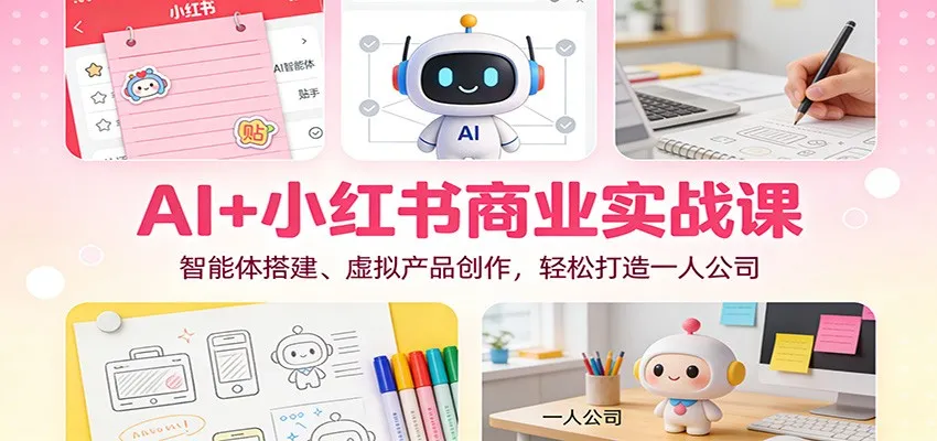 AI+小红书商业实战课：智能体搭建、虚拟产品创作，轻松打造一人公司-趣酷猫资源网