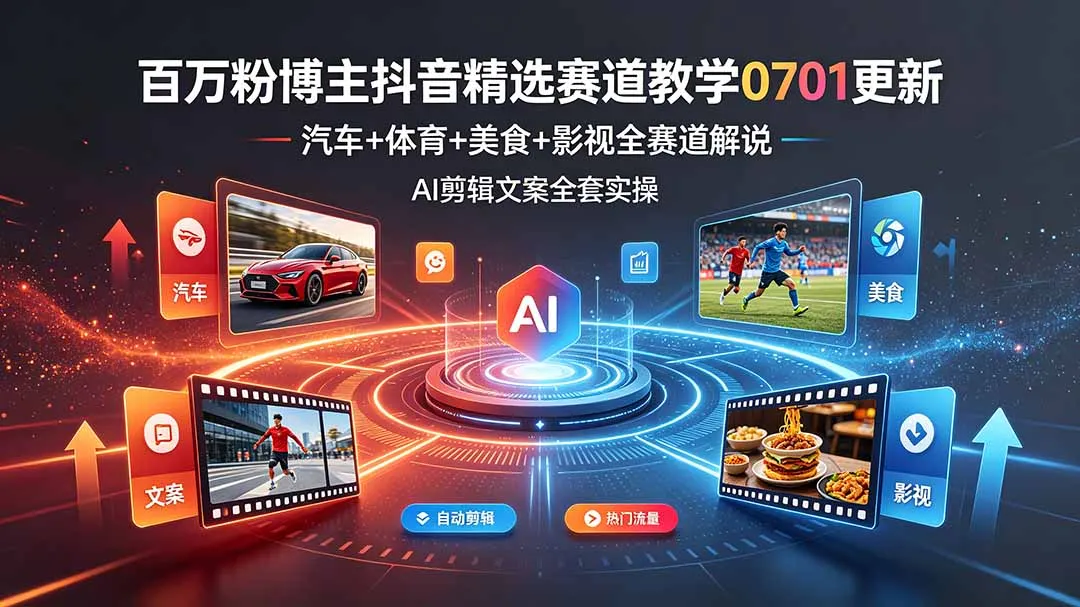 抖音百万粉丝博主精选赛道攻略：07月01日更新，全攻略涵盖汽车、体育、美食、影视，AI剪辑文案实操教学_趣客盟