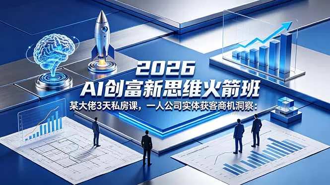 2026 AI 创富新思维火箭班：某大佬3天私房课，一人公司实体获客商机洞察_趣客盟