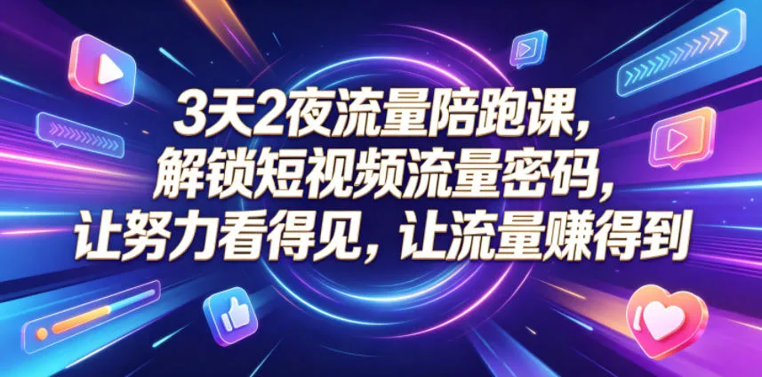 3天2夜流量陪跑课，解锁短视频流量密码，让努力看得见，让流量賺得到_趣客盟