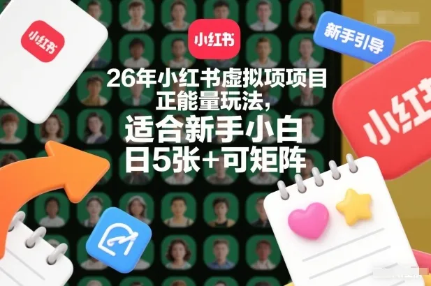 26年小红书虚拟项目正能量玩法，适合新手小白，日5张+可矩阵，附详细操作流程-趣酷猫资源网