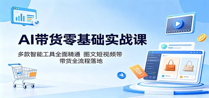 AI带货零基础实战课：多款智能工具全面精通，图文短视频带货全流程落地_趣客盟