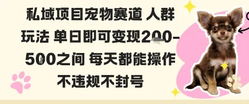私域宠物项目赛道人群玩法单日即可变现2-5张之间每天都能操作不违规不封号