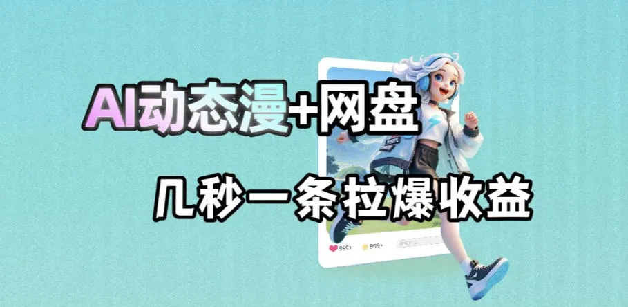 最新AI动态漫+网盘，AI赋能网盘拉新，几秒一条拉爆收益_趣客盟