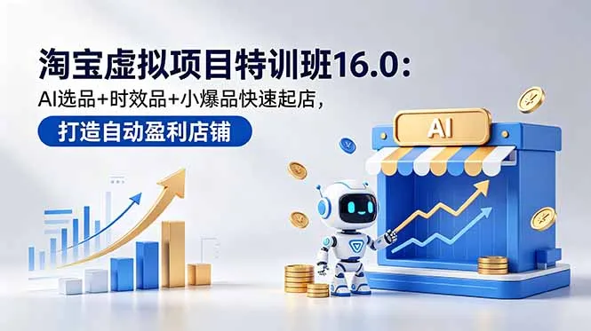 淘宝虚拟项目特训班16.0：AI选品+时效品+小爆品快速起店，打造自动盈利店铺_趣客盟
