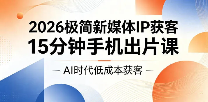 2026极简新媒体IP获客，15分钟手机出片课，AI时代低成本获客_趣客盟