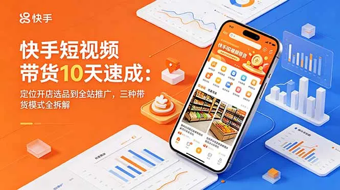 快手短视频带货10天速成：定位开店选品到全站推广，三种带货模式全拆解_趣客盟