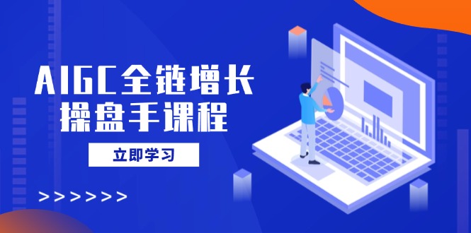 AIGC全链增长操盘手课程，从AI基础到私有化应用，轻松驾驭AI助力营销 - 趣酷猫