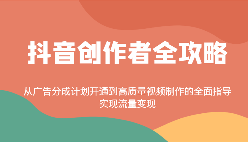 抖音创作者全攻略：从广告分成计划开通到高质量视频制作的全面指导，实现流量变现 - 趣酷猫