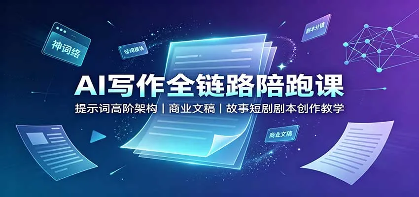 AI写作全链路实战课：高阶提示词架构+商业文稿+故事短剧剧本创作技巧教学 - 趣客盟