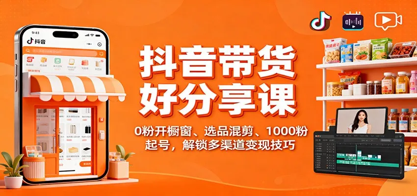 抖音带货好物分享课：0粉开橱窗、选品混剪、1000粉起号，解锁多渠道变现技巧-趣酷猫资源网