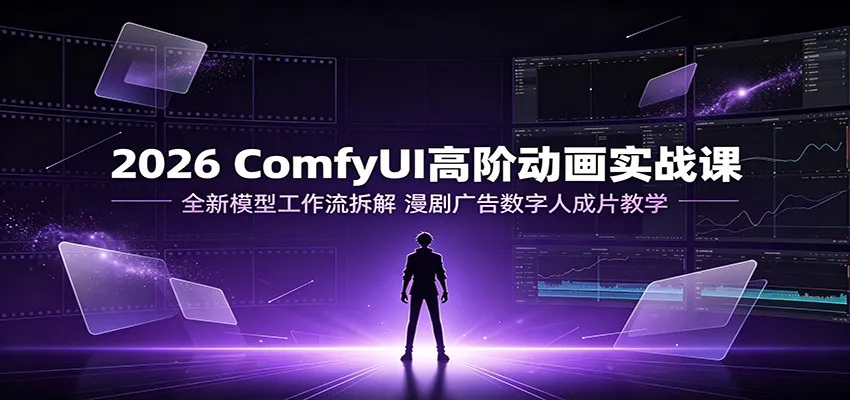 “2026年ComfyUI高级动画实战教程：深度解析全新模型工作流，数字人漫剧广告成片制作教学”_趣客盟