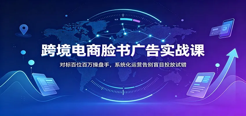 跨境电商Facebook广告实战攻略：学习百位百万级操盘技巧，系统化运营轻松告别盲目投放 - 趣客盟
