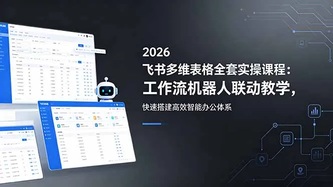 2026飞书多维表格全套实操课程：工作流机器人联动教学，快速搭建高效智能办公体系_趣客盟