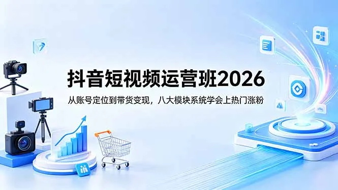 抖音短视频运营班2026:从账号定位到带货变现,八大模块系统学会上热门涨粉_趣客盟
