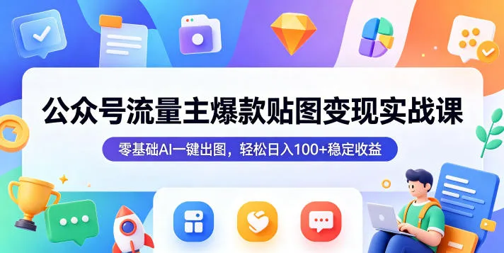 公众号流量主爆款贴图变现实战课，零基础AI一键出图，轻松日入100+稳定收益_趣客盟