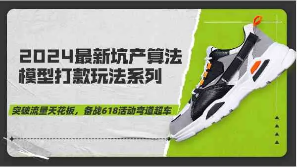 2024最新坑产算法模型打款玩法系列-突破流量天花板，备战618活动弯道超车-趣酷猫资源网
