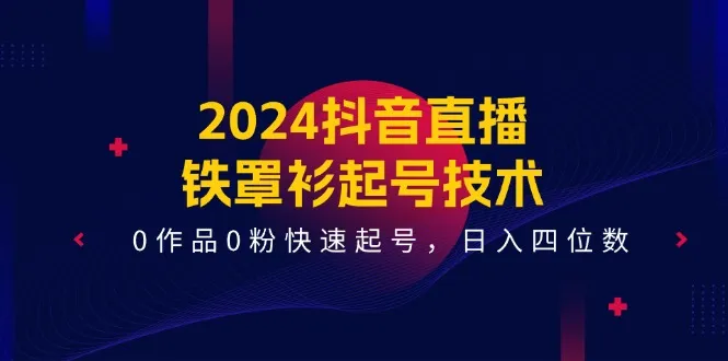 2024抖音直播铁罩衫起号技术，0作品0粉快速起号，日入四位数（14节课）-趣酷猫资源网