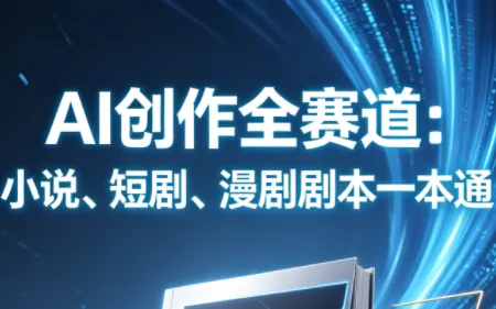 AI创作全赛道：小说、短剧、漫剧剧本一本通(更新5月)_趣客盟