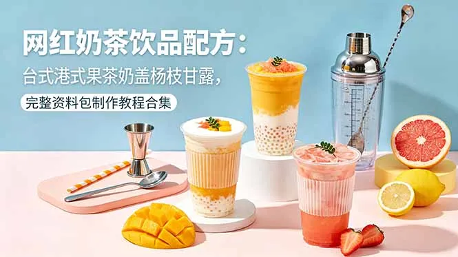 网红奶茶饮品配方：台式港式果茶奶盖杨枝甘露，完整资料包制作教程合集_趣客盟