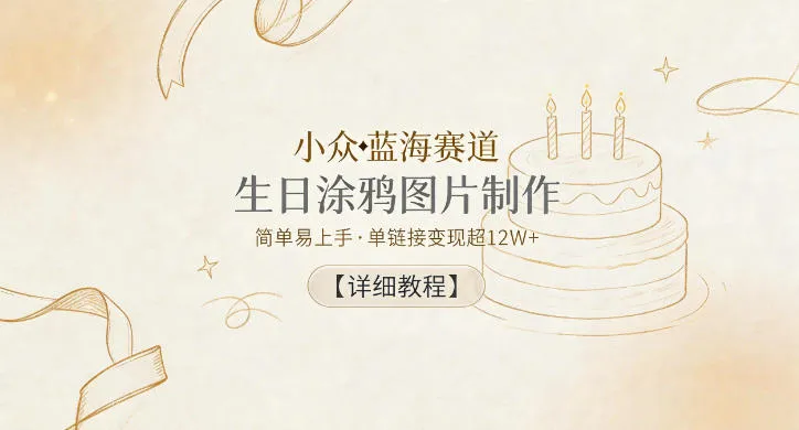 小众蓝海赛道,生日涂鸦图片制作,简单易上手,单链接变现超12W+【详细教程】 小众蓝海赛道,生日涂鸦图片制作,简单易上手,单链接变现超12W+【详细教程】